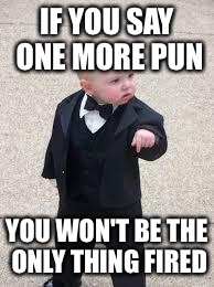 mafia baby | IF YOU SAY ONE MORE PUN; YOU WON'T BE THE ONLY THING FIRED | image tagged in mafia baby | made w/ Imgflip meme maker