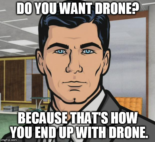 Archer Meme | DO YOU WANT DRONE? BECAUSE THAT'S HOW YOU END UP WITH DRONE. | image tagged in memes,archer | made w/ Imgflip meme maker