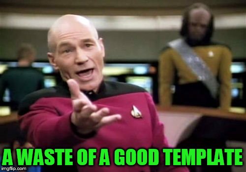 Picard Wtf Meme | A WASTE OF A GOOD TEMPLATE | image tagged in memes,picard wtf | made w/ Imgflip meme maker