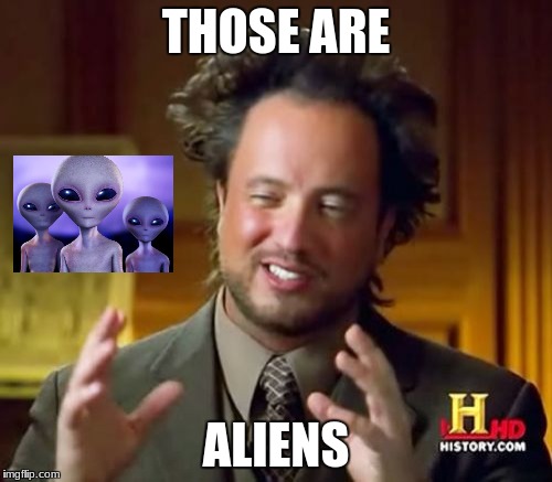 Aliens. | THOSE ARE; ALIENS | image tagged in aliens | made w/ Imgflip meme maker
