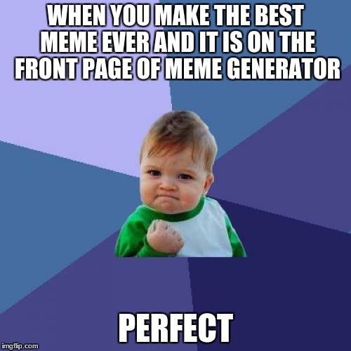 Success Kid | WHEN YOU MAKE THE BEST MEME EVER AND IT IS ON THE FRONT PAGE OF MEME GENERATOR; PERFECT | image tagged in memes,success kid | made w/ Imgflip meme maker