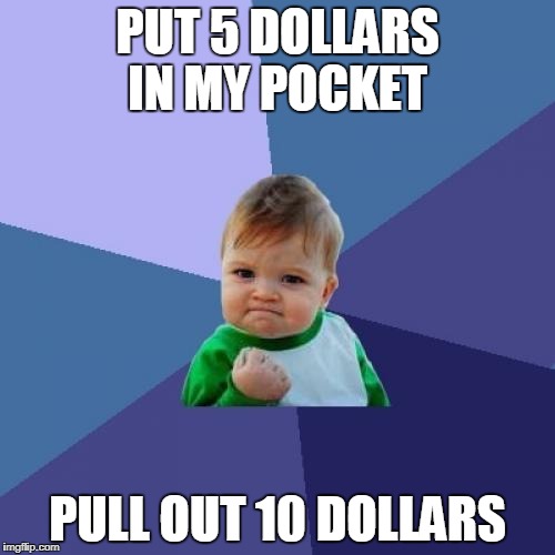 Success Kid Meme | PUT 5 DOLLARS IN MY POCKET; PULL OUT 10 DOLLARS | image tagged in memes,success kid | made w/ Imgflip meme maker