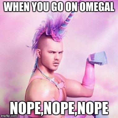 Unicorn MAN | WHEN YOU GO ON OMEGAL; NOPE,NOPE,NOPE | image tagged in memes,unicorn man | made w/ Imgflip meme maker