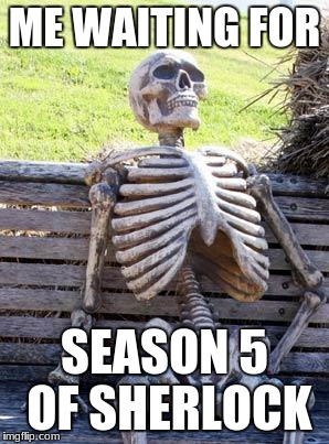 Waiting Skeleton | ME WAITING FOR; SEASON 5 OF SHERLOCK | image tagged in memes,waiting skeleton | made w/ Imgflip meme maker