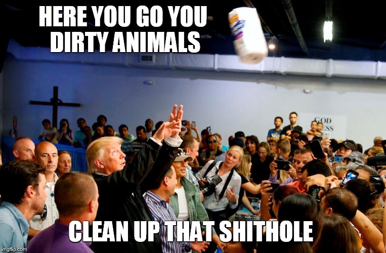 Trump Throws Out Some Help to Residents of Sh**holes | HERE YOU GO YOU DIRTY ANIMALS; CLEAN UP THAT SHITHOLE | image tagged in trump tosses towels,memes,donald trump,racist trump,paper towels | made w/ Imgflip meme maker