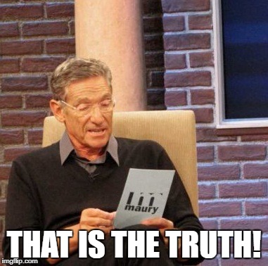 Maury Lie Detector Meme | THAT IS THE TRUTH! | image tagged in memes,maury lie detector | made w/ Imgflip meme maker