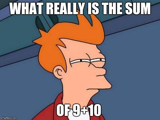 Futurama Fry | WHAT REALLY IS THE SUM; OF 9+10 | image tagged in memes,futurama fry | made w/ Imgflip meme maker