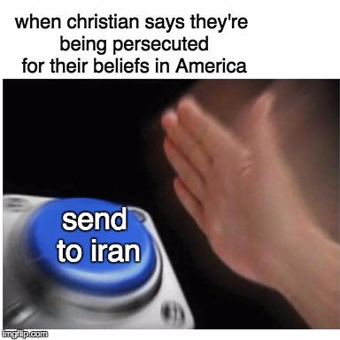 Which punishment is worse? Baking a cake, or getting beheaded? | when christian says they're being persecuted for their beliefs in America; send to iran | image tagged in memes,blank nut button,iran,christians,muslims,myrianwaffleev | made w/ Imgflip meme maker