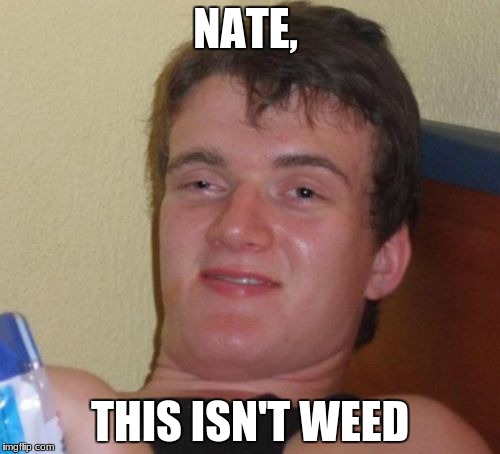 10 Guy | NATE, THIS ISN'T WEED | image tagged in memes,10 guy | made w/ Imgflip meme maker
