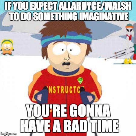 You're gonna have a bad time | IF YOU EXPECT ALLARDYCE/WALSH TO DO SOMETHING IMAGINATIVE; YOU'RE GONNA HAVE A BAD TIME | image tagged in you're gonna have a bad time | made w/ Imgflip meme maker