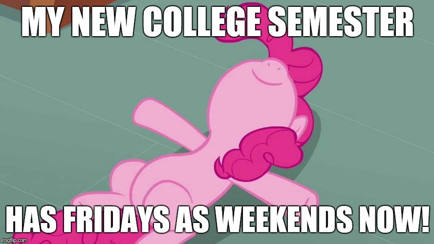 It's now my weekend! | MY NEW COLLEGE SEMESTER; HAS FRIDAYS AS WEEKENDS NOW! | image tagged in pinkie relaxing,memes,weekend | made w/ Imgflip meme maker