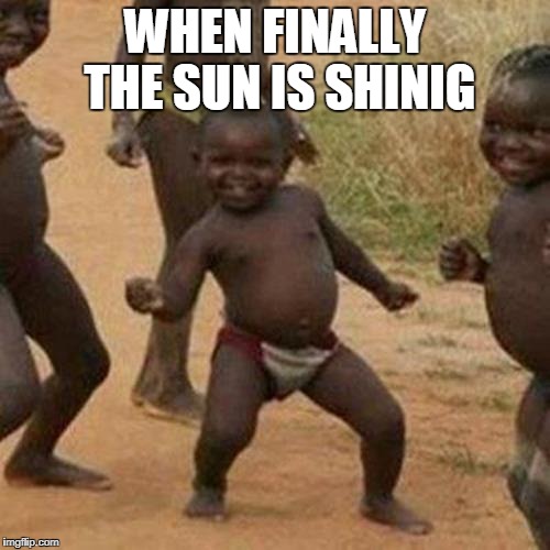 Third World Success Kid Meme | WHEN FINALLY THE SUN IS SHINIG | image tagged in memes,third world success kid | made w/ Imgflip meme maker