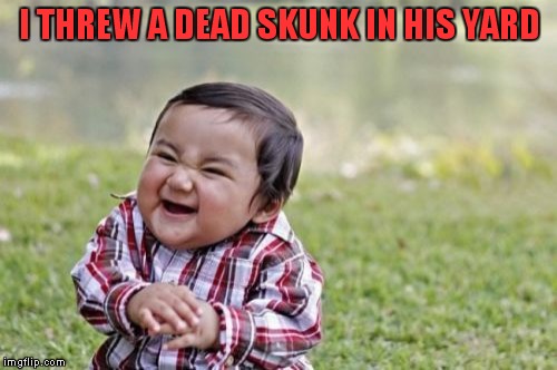 Evil Toddler Meme | I THREW A DEAD SKUNK IN HIS YARD | image tagged in memes,evil toddler | made w/ Imgflip meme maker