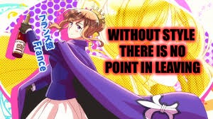 Nyotalia quote I'm gonna do a few hope you all like them ... I typed it wrong it's the real one is in the comments | WITHOUT STYLE THERE IS NO POINT IN LEAVING | image tagged in memes,meme,hetalia,quotes,quote | made w/ Imgflip meme maker