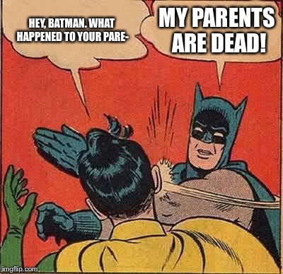 Batman Slapping Robin | HEY, BATMAN. WHAT HAPPENED TO YOUR PARE-; MY PARENTS ARE DEAD! | image tagged in memes,batman slapping robin | made w/ Imgflip meme maker