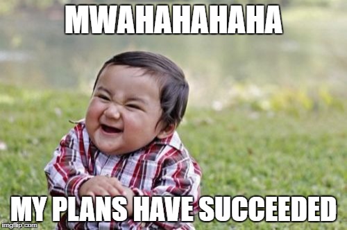 Evil Toddler | MWAHAHAHAHA; MY PLANS HAVE SUCCEEDED | image tagged in memes,evil toddler | made w/ Imgflip meme maker