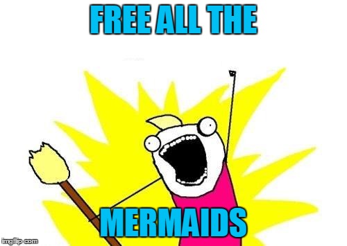 X All The Y Meme | FREE ALL THE MERMAIDS | image tagged in memes,x all the y | made w/ Imgflip meme maker