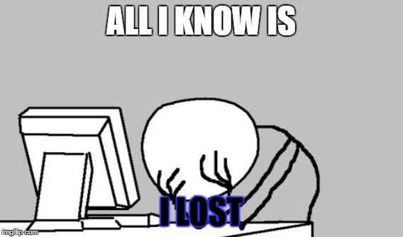ALL I KNOW IS I LOST | made w/ Imgflip meme maker