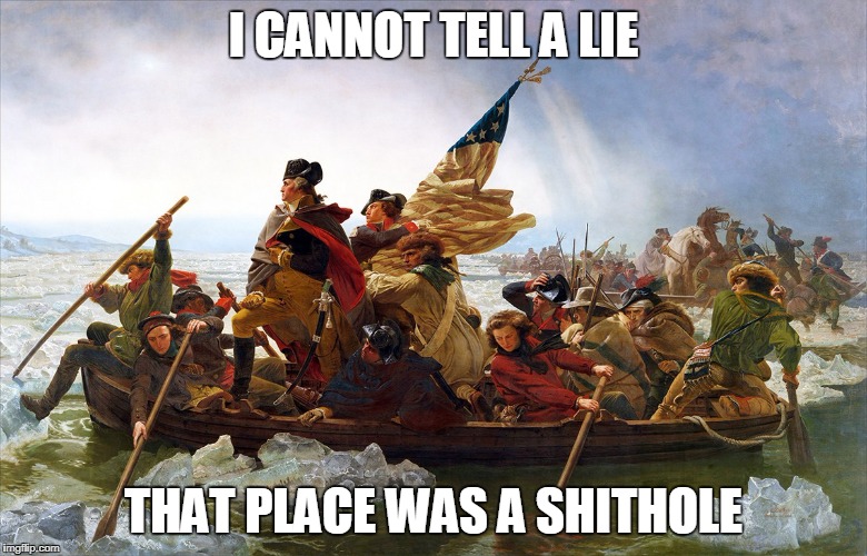 Washington Leaving the Shithole | I CANNOT TELL A LIE; THAT PLACE WAS A SHITHOLE | image tagged in shithole,donald trump | made w/ Imgflip meme maker