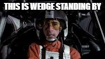 THIS IS WEDGE STANDING BY | image tagged in wedge - star wars | made w/ Imgflip meme maker