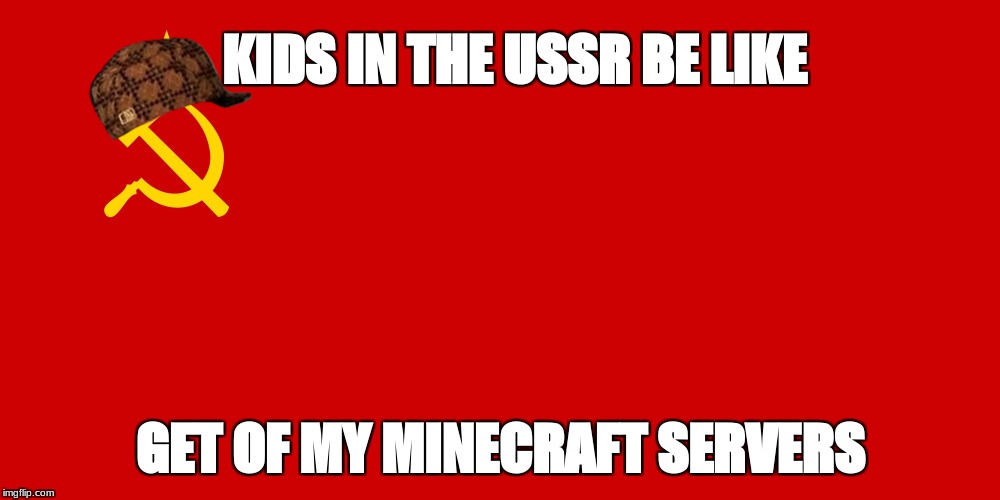 Ussr | KIDS IN THE USSR BE LIKE; GET OF MY MINECRAFT SERVERS | image tagged in ussr,scumbag | made w/ Imgflip meme maker