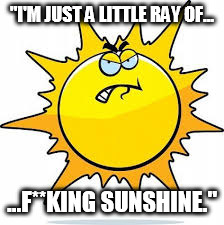 "I'M JUST A LITTLE RAY OF... ...F**KING SUNSHINE." | made w/ Imgflip meme maker