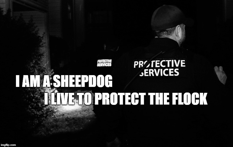 I LIVE TO PROTECT THE FLOCK; I AM A SHEEPDOG | image tagged in protective services | made w/ Imgflip meme maker