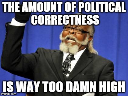 Too Damn High Meme | THE AMOUNT OF POLITICAL CORRECTNESS IS WAY TOO DAMN HIGH | image tagged in memes,too damn high | made w/ Imgflip meme maker