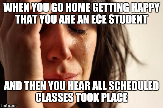 First World Problems | WHEN YOU GO HOME GETTING HAPPY THAT YOU ARE AN ECE STUDENT; AND THEN YOU HEAR ALL SCHEDULED CLASSES TOOK PLACE | image tagged in memes,first world problems | made w/ Imgflip meme maker