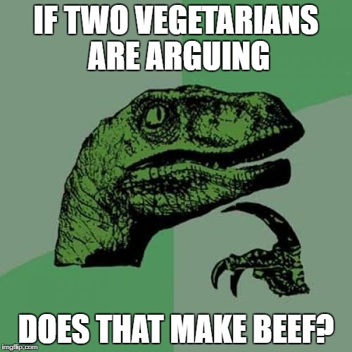 Philosoraptor Meme | IF TWO VEGETARIANS ARE ARGUING; DOES THAT MAKE BEEF? | image tagged in memes,philosoraptor | made w/ Imgflip meme maker