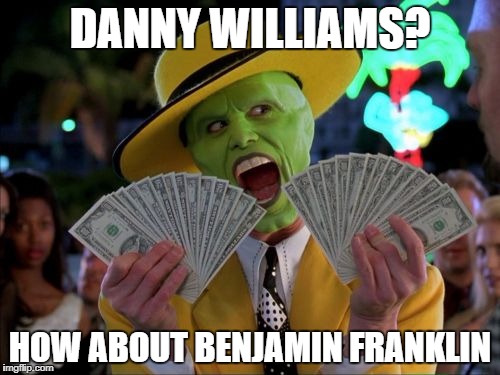 Money Money Meme | DANNY WILLIAMS? HOW ABOUT BENJAMIN FRANKLIN | image tagged in memes,money money | made w/ Imgflip meme maker