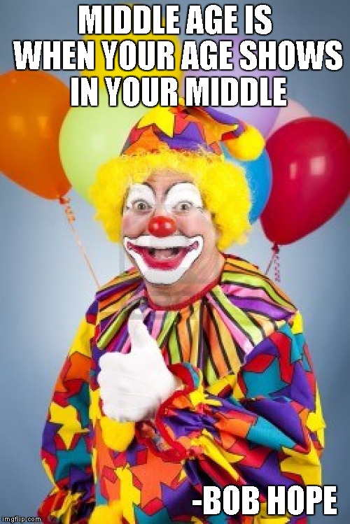 MIDDLE AGE IS WHEN YOUR AGE SHOWS IN YOUR MIDDLE; -BOB HOPE | image tagged in bad joke clown,famous quote weekend | made w/ Imgflip meme maker