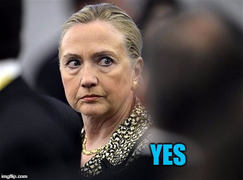 upset hillary | YES | image tagged in upset hillary | made w/ Imgflip meme maker