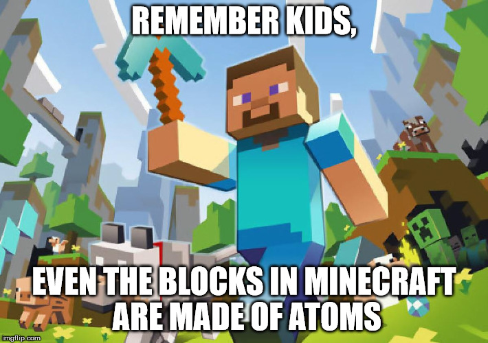 Minecraft  | REMEMBER KIDS, EVEN THE BLOCKS IN MINECRAFT ARE MADE OF ATOMS | image tagged in minecraft | made w/ Imgflip meme maker