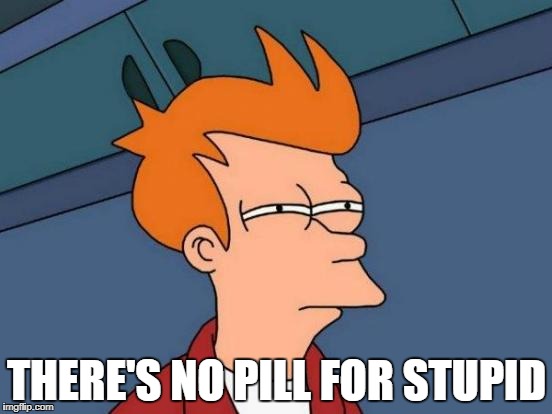 Futurama Fry Meme | THERE'S NO PILL FOR STUPID | image tagged in memes,futurama fry | made w/ Imgflip meme maker