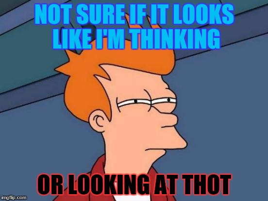 Fry and THOT | NOT SURE IF IT LOOKS LIKE I'M THINKING; OR LOOKING AT THOT | image tagged in memes,futurama fry,funny,thot,weird | made w/ Imgflip meme maker