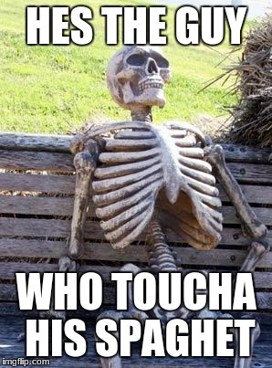 Waiting Skeleton Meme | HES THE GUY; WHO TOUCHA HIS SPAGHET | image tagged in memes,waiting skeleton | made w/ Imgflip meme maker