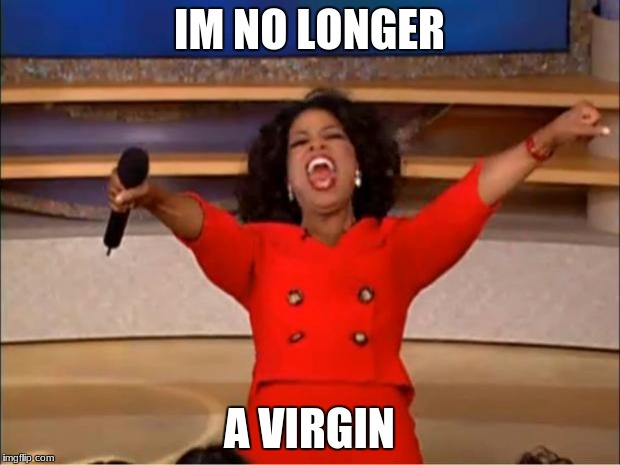 Oprah You Get A Meme | IM NO LONGER; A VIRGIN | image tagged in memes,oprah you get a | made w/ Imgflip meme maker