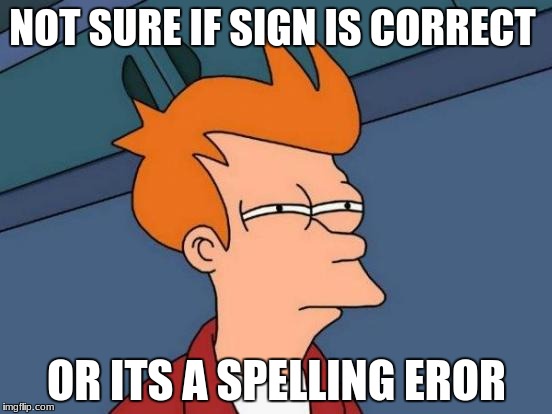 Futurama Fry Meme | NOT SURE IF SIGN IS CORRECT; OR ITS A SPELLING EROR | image tagged in memes,futurama fry | made w/ Imgflip meme maker