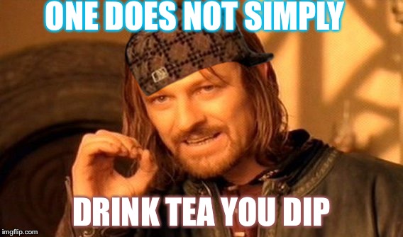 One Does Not Simply | ONE DOES NOT SIMPLY; DRINK TEA YOU DIP | image tagged in memes,one does not simply,scumbag | made w/ Imgflip meme maker