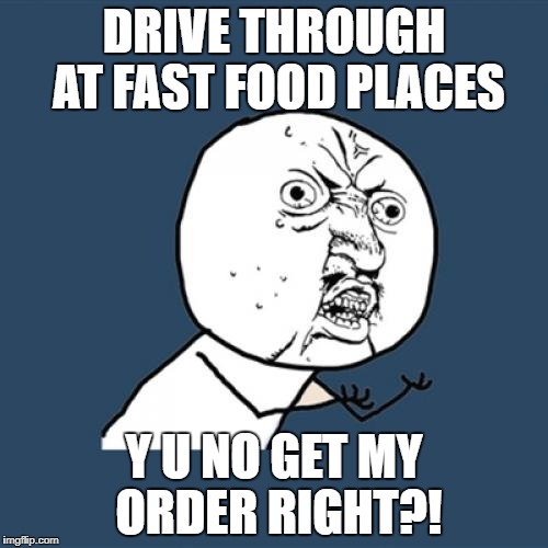 Y U No | DRIVE THROUGH AT FAST FOOD PLACES; Y U NO GET MY ORDER RIGHT?! | image tagged in memes,y u no,fast food,drive thru,food,order | made w/ Imgflip meme maker
