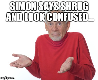 Guess I'll die  | SIMON SAYS SHRUG AND LOOK CONFUSED... | image tagged in guess i'll die | made w/ Imgflip meme maker