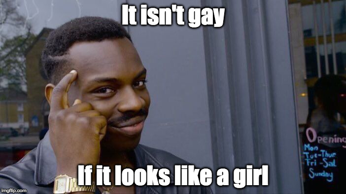 Roll Safe Think About It | It isn't gay; If it looks like a girl | image tagged in memes,roll safe think about it | made w/ Imgflip meme maker