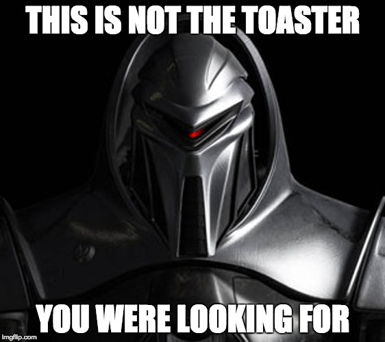 Cylon | THIS IS NOT THE TOASTER; YOU WERE LOOKING FOR | image tagged in cylon | made w/ Imgflip meme maker