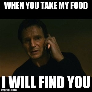 Liam Neeson Taken Meme | WHEN YOU TAKE MY FOOD; I WILL FIND YOU | image tagged in memes,liam neeson taken | made w/ Imgflip meme maker