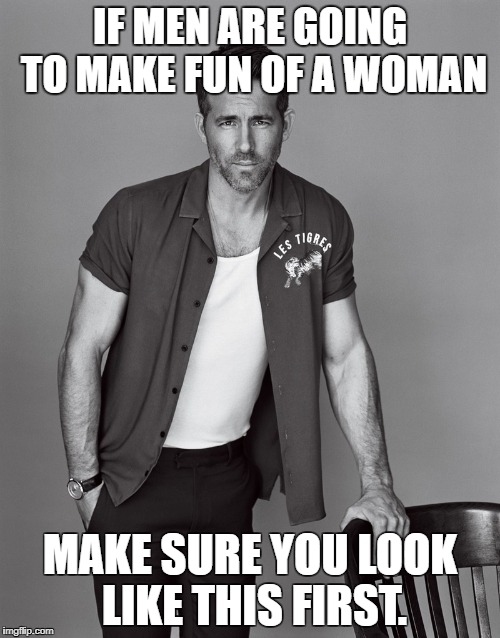 nice try guys! | IF MEN ARE GOING TO MAKE FUN OF A WOMAN; MAKE SURE YOU LOOK LIKE THIS FIRST. | image tagged in hot guy | made w/ Imgflip meme maker