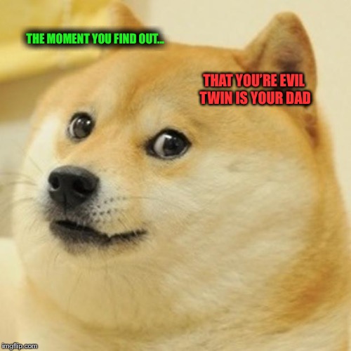 Doge | THE MOMENT YOU FIND OUT... THAT YOU’RE EVIL TWIN IS YOUR DAD | image tagged in memes,doge | made w/ Imgflip meme maker