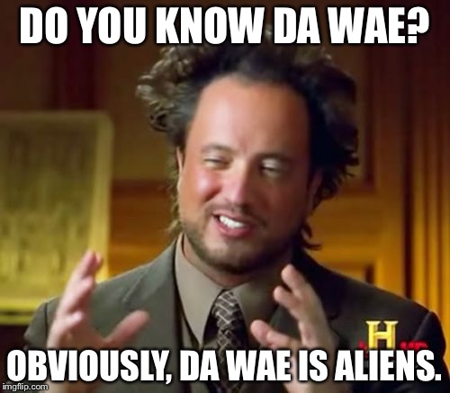 Ancient Aliens Meme | DO YOU KNOW DA WAE? OBVIOUSLY, DA WAE IS ALIENS. | image tagged in memes,ancient aliens | made w/ Imgflip meme maker