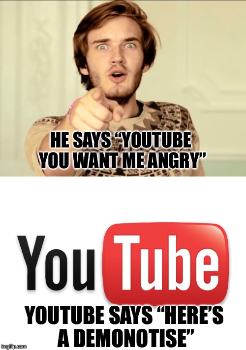 PewDiePie will youtube  | HE SAYS “YOUTUBE YOU WANT ME ANGRY”; YOUTUBE SAYS “HERE’S A DEMONOTISE” | image tagged in pewdiepie | made w/ Imgflip meme maker