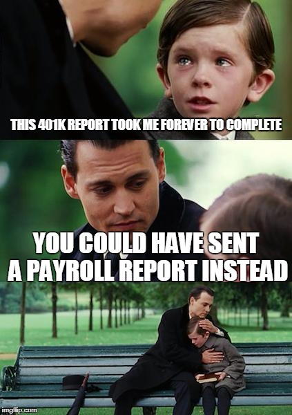 Finding Neverland Meme | THIS 401K REPORT TOOK ME FOREVER TO COMPLETE; YOU COULD HAVE SENT A PAYROLL REPORT INSTEAD | image tagged in memes,finding neverland | made w/ Imgflip meme maker